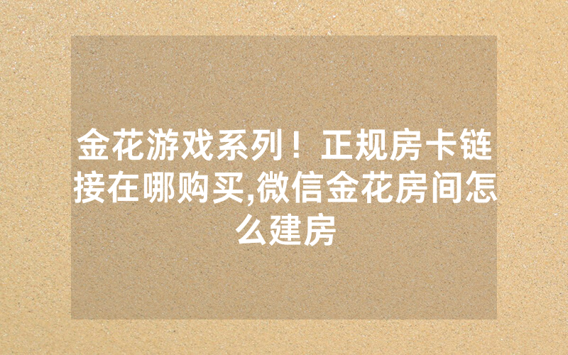 金花游戏系列！正规房卡链接在哪购买,微信金花房间怎么建房