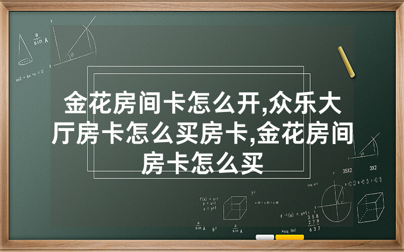 金花房间卡怎么开,众乐大厅房卡怎么买房卡,金花房间房卡怎么买