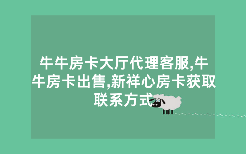 牛牛房卡大厅代理客服,牛牛房卡出售,新祥心房卡获取联系方式