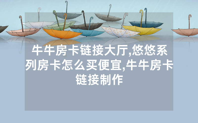 牛牛房卡链接大厅,悠悠系列房卡怎么买便宜,牛牛房卡链接制作