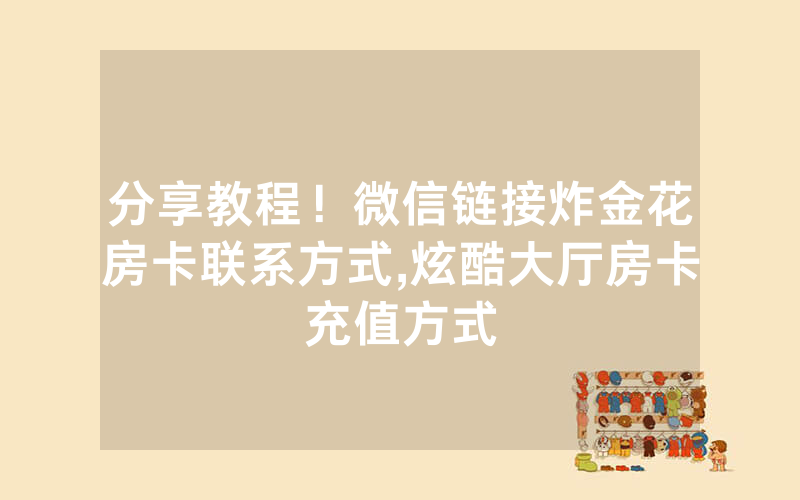 分享教程！微信链接炸金花房卡联系方式,炫酷大厅房卡充值方式