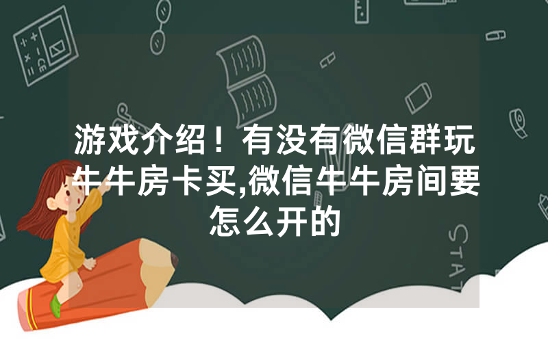 游戏介绍！有没有微信群玩牛牛房卡买,微信牛牛房间要怎么开的