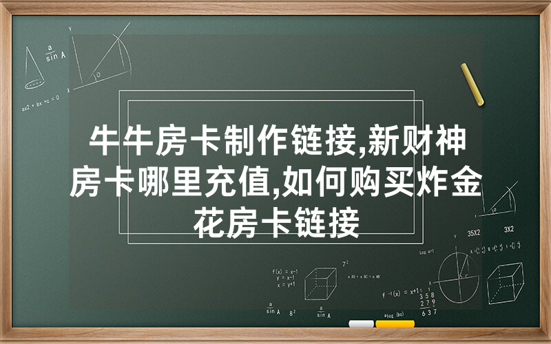 牛牛房卡制作链接,新财神房卡哪里充值,如何购买炸金花房卡链接