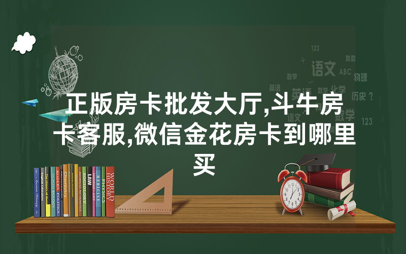 正版房卡批发大厅,斗牛房卡客服,微信金花房卡到哪里买