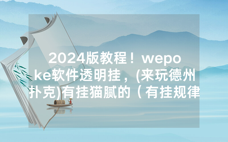 2024版教程！wepoke软件透明挂，(来玩德州扑克)有挂猫腻的（有挂规律）