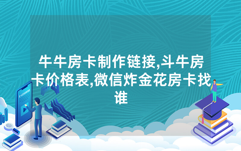 牛牛房卡制作链接,斗牛房卡价格表,微信炸金花房卡找谁