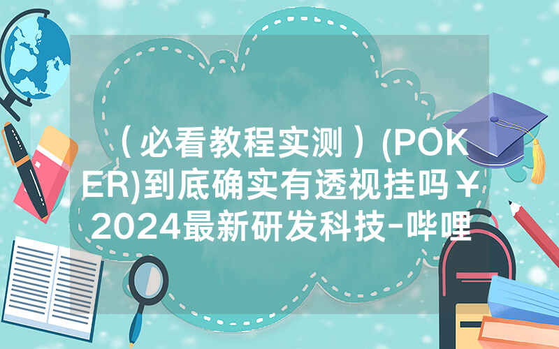 （必看教程实测）(POKER)到底确实有透视挂吗￥2024最新研发科技-哔哩哔哩
