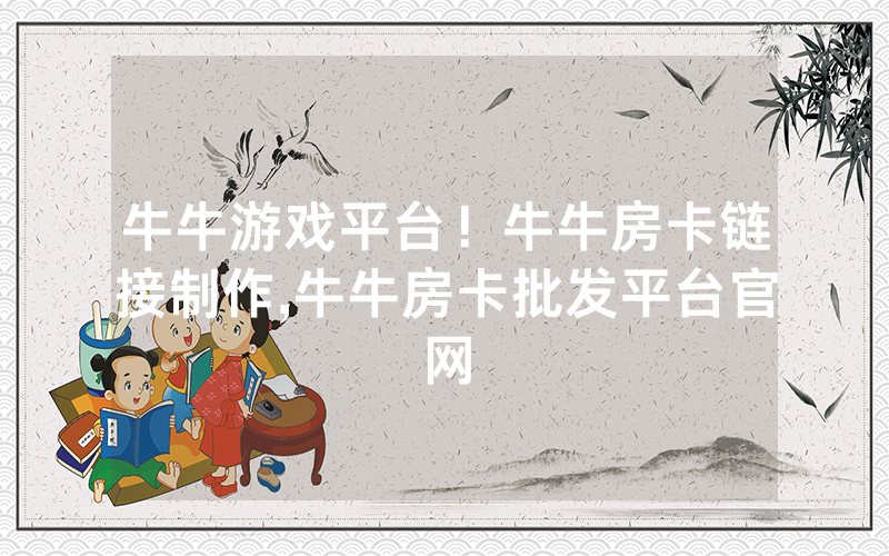 牛牛游戏平台！牛牛房卡链接制作,牛牛房卡批发平台官网