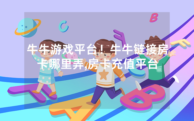 牛牛游戏平台！牛牛链接房卡哪里弄,房卡充值平台