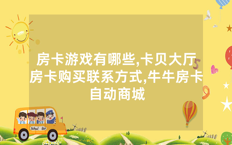 房卡游戏有哪些,卡贝大厅房卡购买联系方式,牛牛房卡自动商城