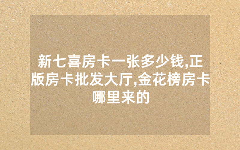 新七喜房卡一张多少钱,正版房卡批发大厅,金花榜房卡哪里来的