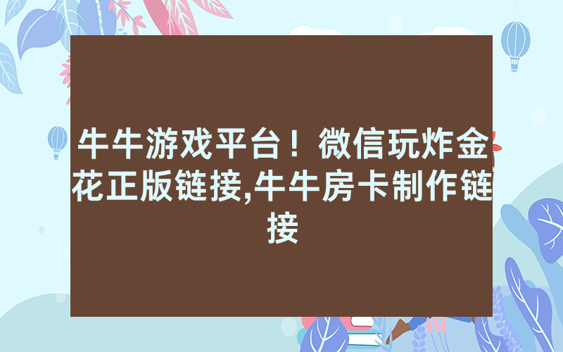 牛牛游戏平台！微信玩炸金花正版链接,牛牛房卡制作链接