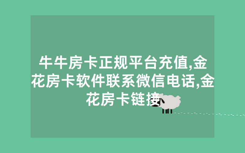 牛牛房卡正规平台充值,金花房卡软件联系微信电话,金花房卡链接