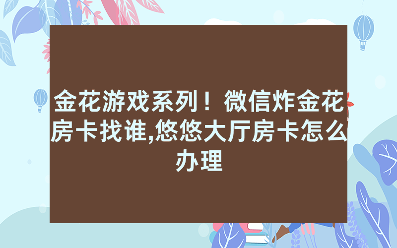金花游戏系列！微信炸金花房卡找谁,悠悠大厅房卡怎么办理