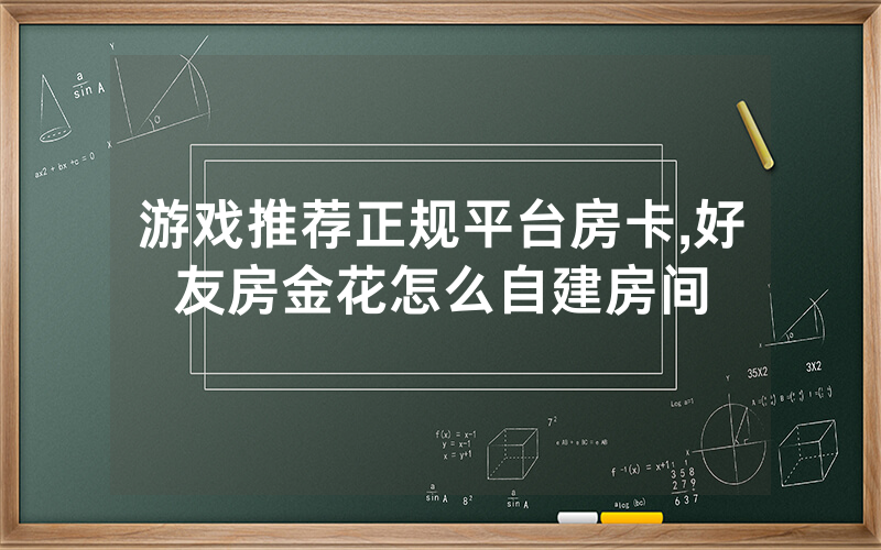 游戏推荐正规平台房卡,好友房金花怎么自建房间