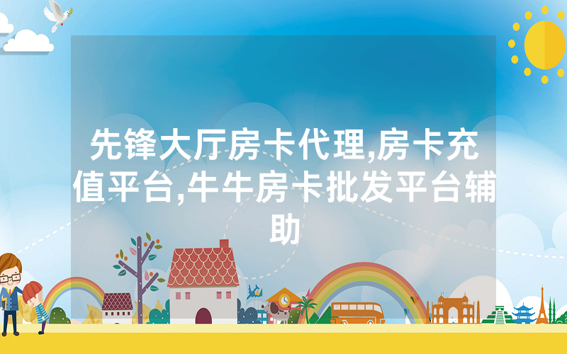 先锋大厅房卡代理,房卡充值平台,牛牛房卡批发平台辅助