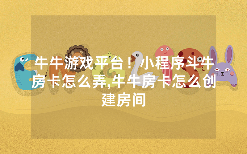 牛牛游戏平台！小程序斗牛房卡怎么弄,牛牛房卡怎么创建房间