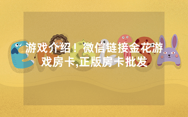 游戏介绍！微信链接金花游戏房卡,正版房卡批发