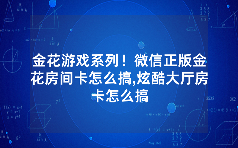 金花游戏系列！微信正版金花房间卡怎么搞,炫酷大厅房卡怎么搞