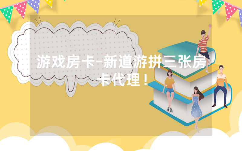 游戏房卡-新道游拼三张房卡代理！