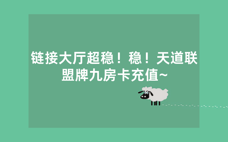 链接大厅超稳！稳！天道联盟牌九房卡充值~