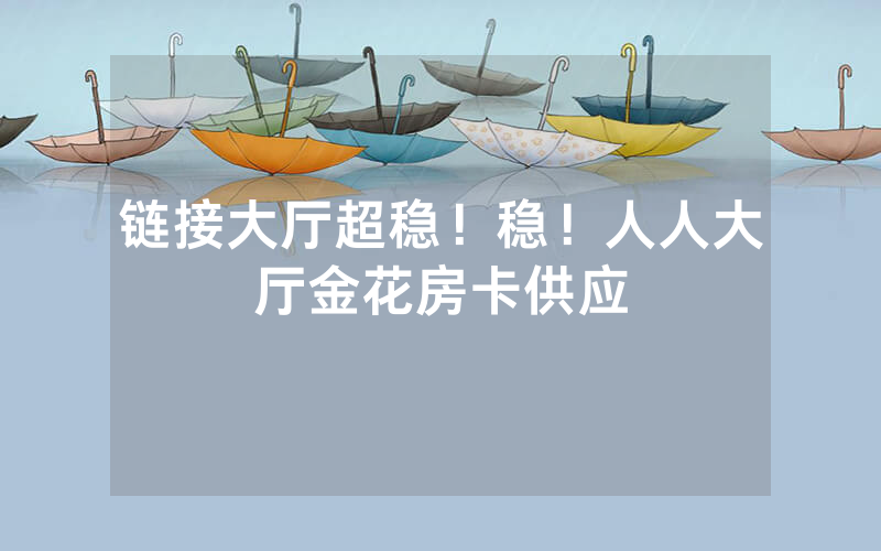 链接大厅超稳！稳！人人大厅金花房卡供应