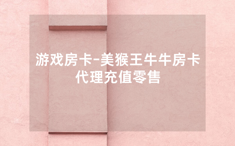 游戏房卡-美猴王牛牛房卡代理充值零售