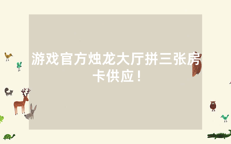 游戏官方烛龙大厅拼三张房卡供应！