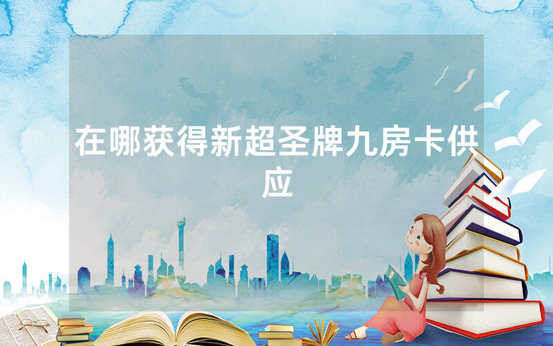 在哪获得新超圣牌九房卡供应