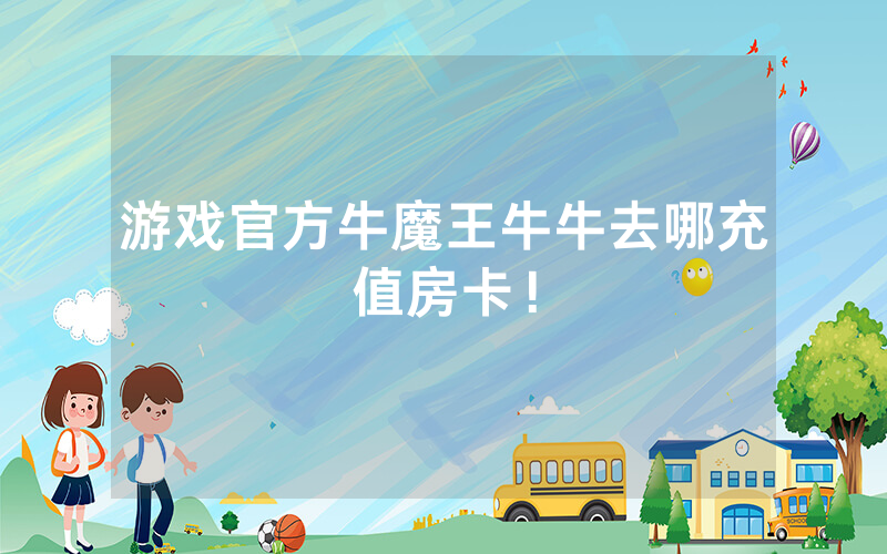 游戏官方牛魔王牛牛去哪充值房卡！