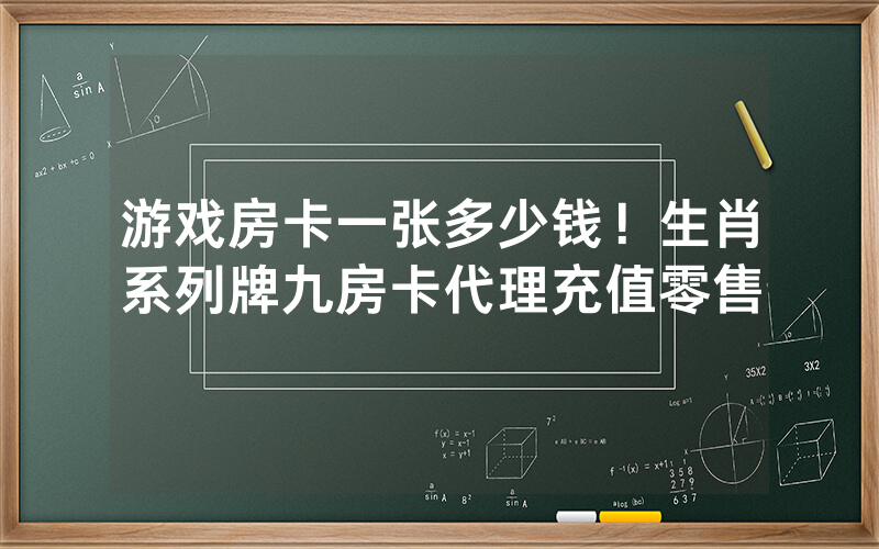 游戏房卡一张多少钱！生肖系列牌九房卡代理充值零售