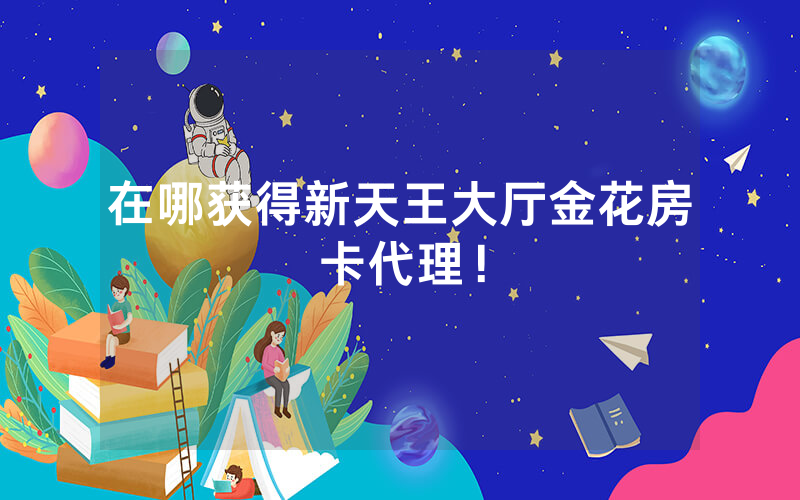 在哪获得新天王大厅金花房卡代理！
