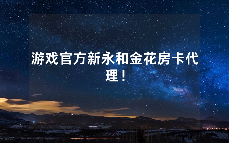 游戏官方新永和金花房卡代理！