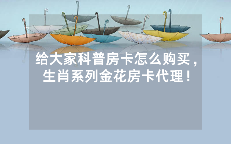 给大家科普房卡怎么购买，生肖系列金花房卡代理！