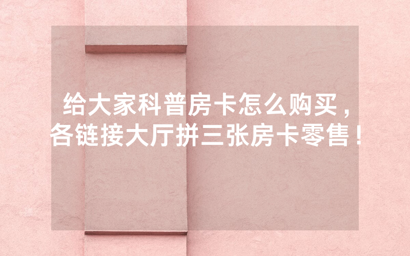 给大家科普房卡怎么购买，各链接大厅拼三张房卡零售！