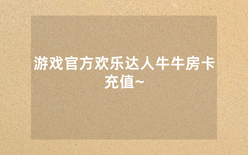 游戏官方欢乐达人牛牛房卡充值~