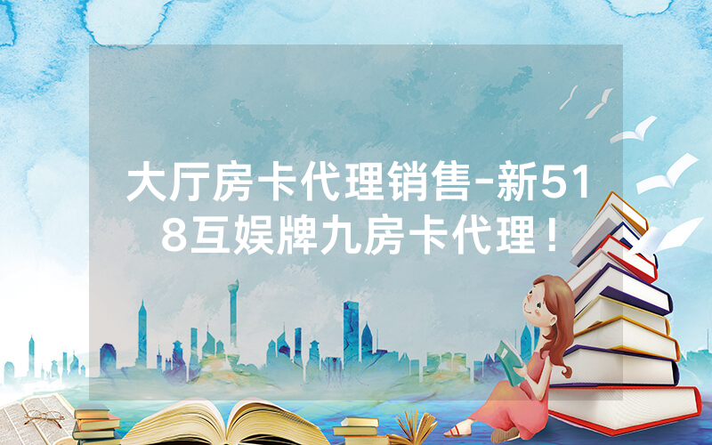 大厅房卡代理销售-新518互娱牌九房卡代理！