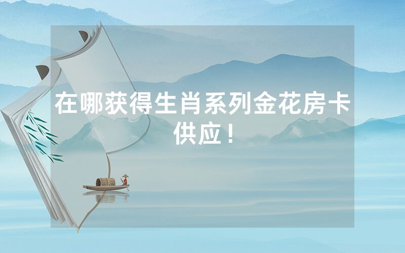 在哪获得生肖系列金花房卡供应！