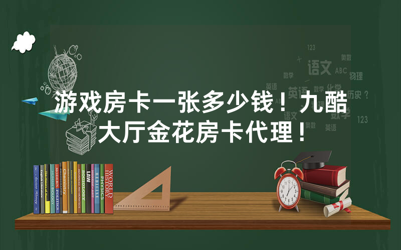 游戏房卡一张多少钱！九酷大厅金花房卡代理！
