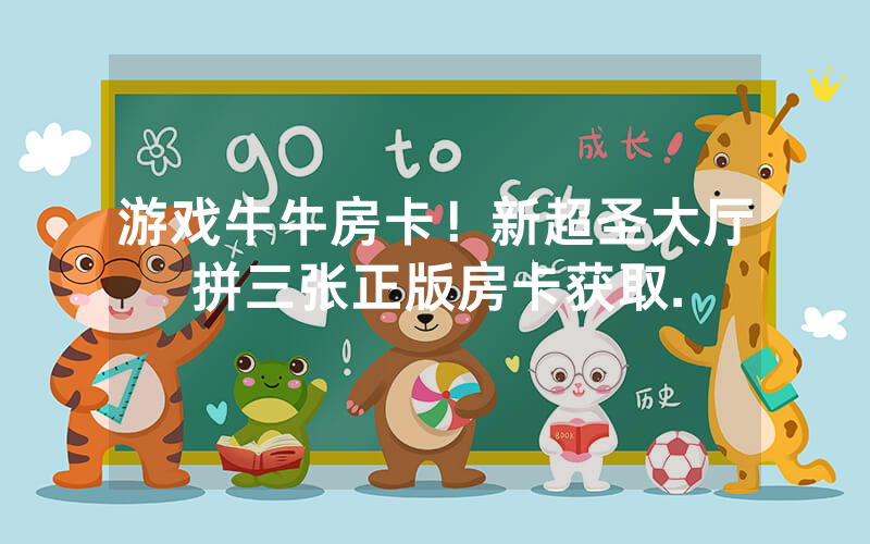 游戏牛牛房卡！新超圣大厅拼三张正版房卡获取.