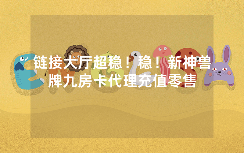 链接大厅超稳！稳！新神兽牌九房卡代理充值零售