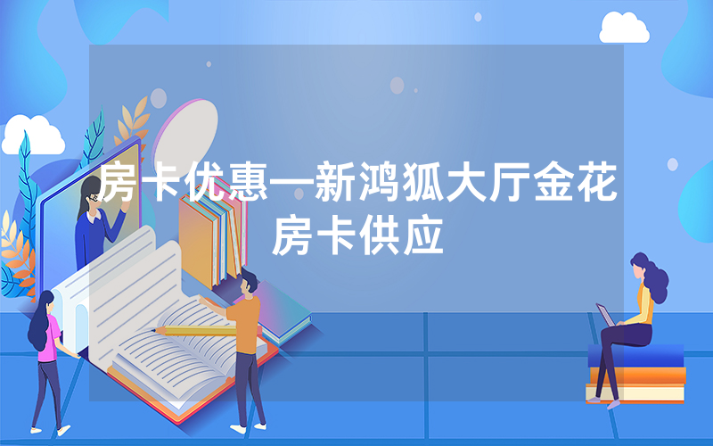 房卡优惠—新鸿狐大厅金花房卡供应