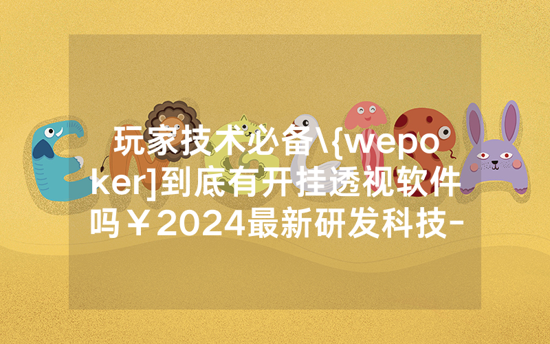 玩家技术必备\{wepoker]到底有开挂透视软件吗￥2024最新研发科技-哔哩哔哩