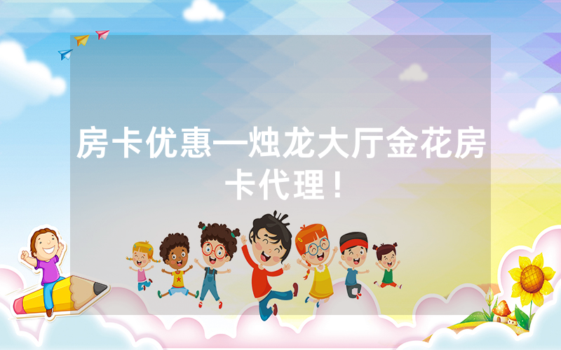 房卡优惠—烛龙大厅金花房卡代理！