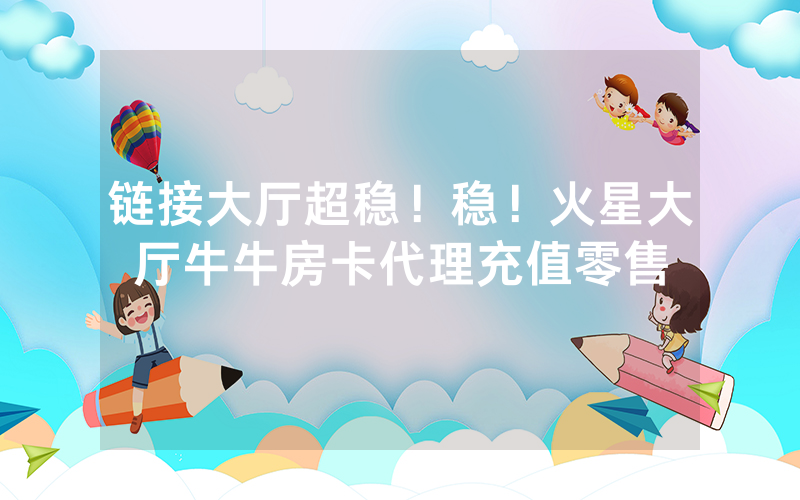 链接大厅超稳！稳！火星大厅牛牛房卡代理充值零售