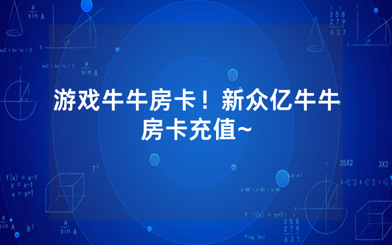 游戏牛牛房卡！新众亿牛牛房卡充值~