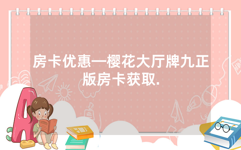 房卡优惠—樱花大厅牌九正版房卡获取.
