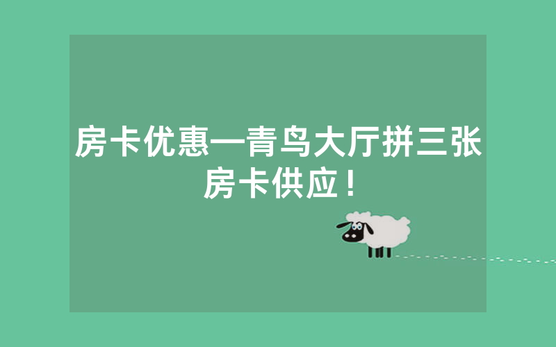 房卡优惠—青鸟大厅拼三张房卡供应！