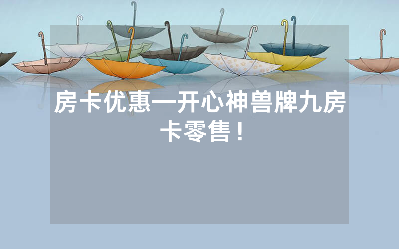 房卡优惠—开心神兽牌九房卡零售！