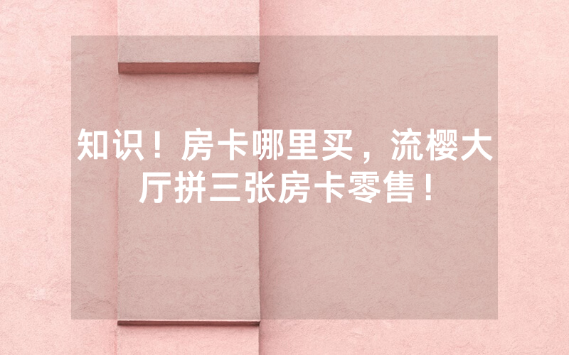 知识！房卡哪里买，流樱大厅拼三张房卡零售！